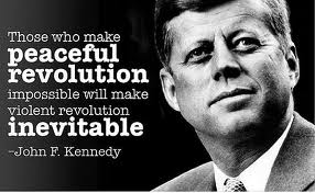 Those who make peaceful revolution impossible will make violent revolution inevitable - John F. Kennedy